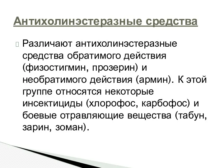 Различают антихолинэстеразные средства обратимого действия (физостигмин, прозерин) и необратимого действия (армин). К этой