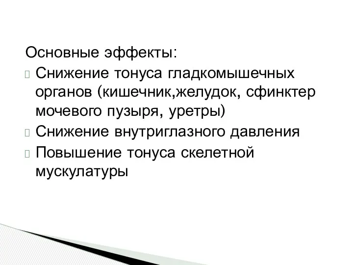 Основные эффекты: Снижение тонуса гладкомышечных органов (кишечник,желудок, сфинктер мочевого пузыря, уретры) Снижение внутриглазного