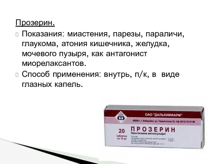 Прозерин. Показания: миастения, парезы, параличи, глаукома, атония кишечника, желудка, мочевого пузыря, как антагонист