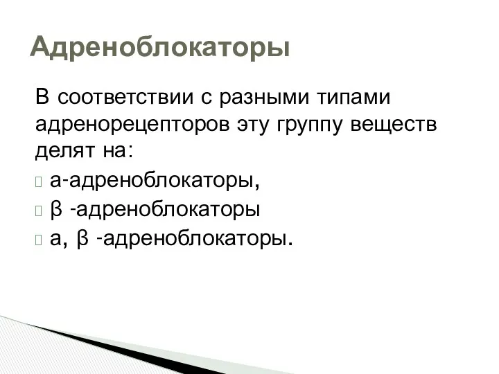 В соответствии с разными типами адренорецепторов эту группу веществ делят на: а-адреноблокаторы, β