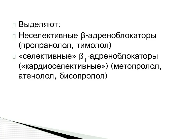 Выделяют: Неселективные β-адреноблокаторы (пропранолол, тимолол) «селективные» β1-адреноблокаторы («кардиоселективные») (метопролол, атенолол, бисопролол)