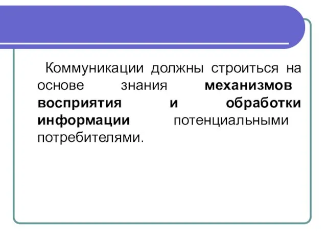 Коммуникации должны строиться на основе знания механизмов восприятия и обработки информации потенциальными потребителями.