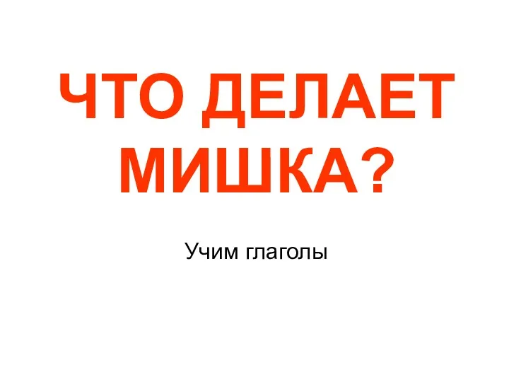 ЧТО ДЕЛАЕТ МИШКА? Учим глаголы