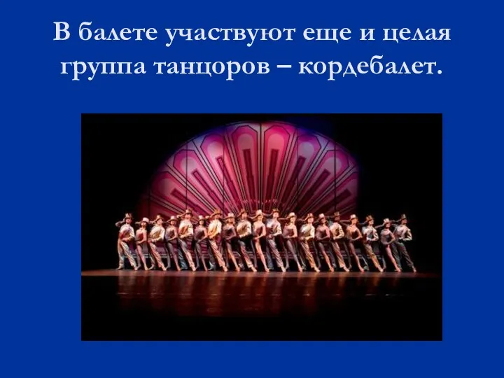 В балете участвуют еще и целая группа танцоров – кордебалет.