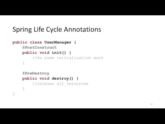 Spring Life Cycle Annotations public class UserManager { @PostConstruct public void init() {