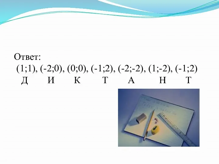 Ответ: (1;1), (-2;0), (0;0), (-1;2), (-2;-2), (1;-2), (-1;2) Д И К Т А Н Т