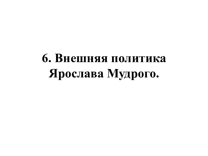 6. Внешняя политика Ярослава Мудрого.