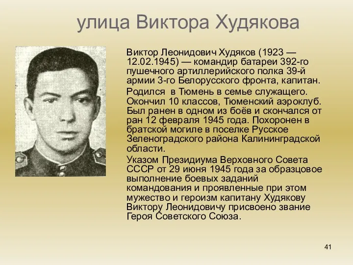 улица Виктора Худякова Виктор Леонидович Худяков (1923 — 12.02.1945) — командир батареи 392-го