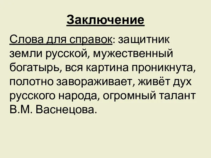 Заключение Слова для справок: защитник земли русской, мужественный богатырь, вся