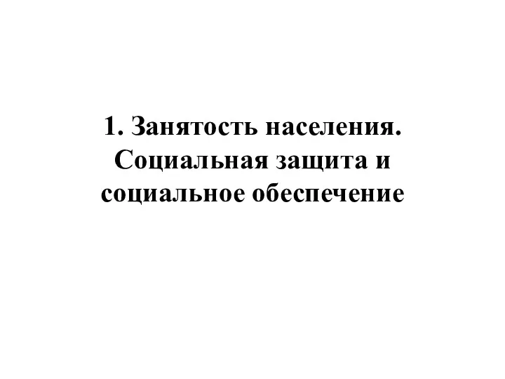 1. Занятость населения. Социальная защита и социальное обеспечение