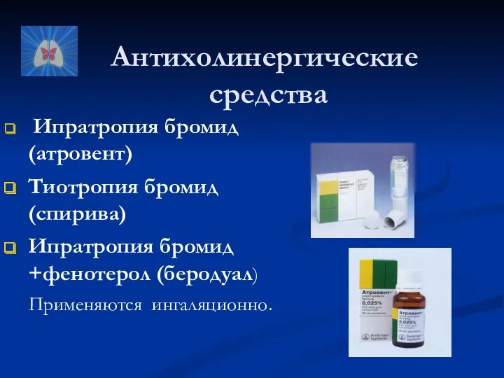 Антихолинергические средства Ипратропия бромид (атровент) Тиотропия бромид (спирива) Ипратропия бромид +фенотерол (беродуал) Применяются ингаляционно.
