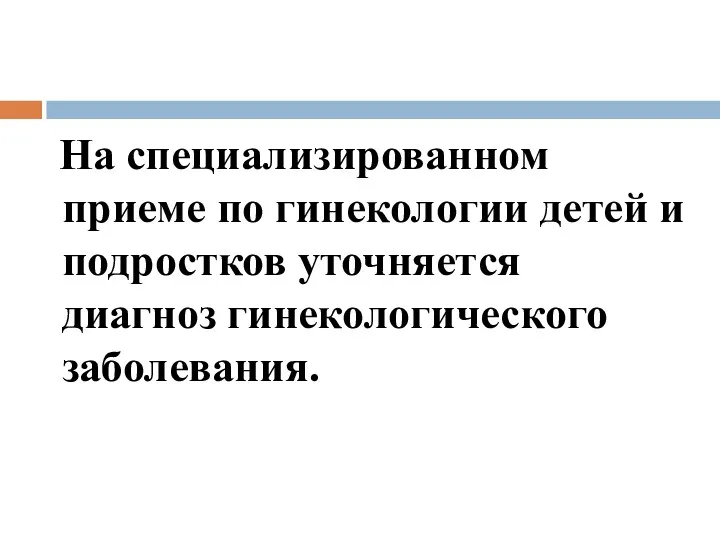 На специализированном приеме по гинекологии детей и подростков уточняется диагноз гинекологического заболевания.