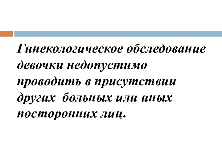 Гинекологическое обследование девочки недопустимо проводить в присутствии других больных или иных посторонних лиц.