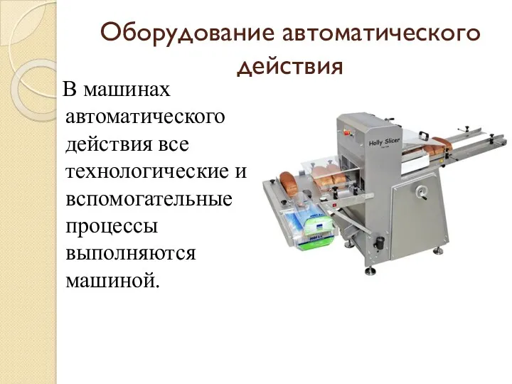 Оборудование автоматического действия В машинах автоматического действия все технологические и вспомогательные процессы выполняются машиной.