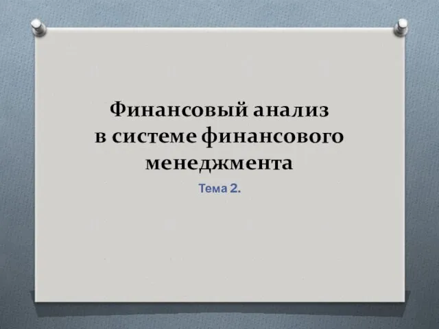 Финансовый анализ в системе финансового менеджмента Тема 2.