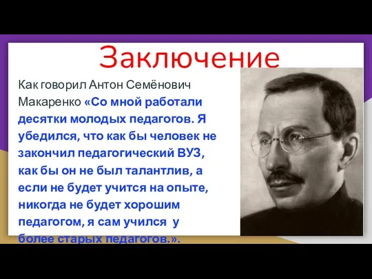 Заключение Как говорил Антон Семёнович Макаренко «Со мной работали десятки молодых педагогов. Я