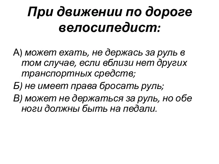 При движении по дороге велосипедист: А) может ехать, не держась