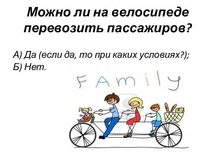 Можно ли на велосипеде перевозить пассажиров? А) Да (если да, то при каких условиях?); Б) Нет.