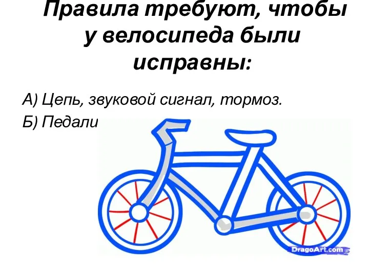 Правила требуют, чтобы у велосипеда были исправны: А) Цепь, звуковой сигнал, тормоз. Б) Педали.