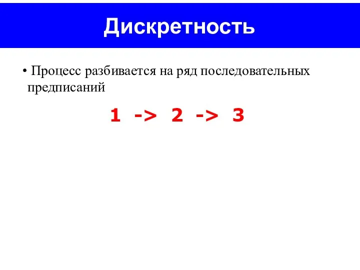 Дискретность Процесс разбивается на ряд последовательных предписаний 1 -> 2 -> 3