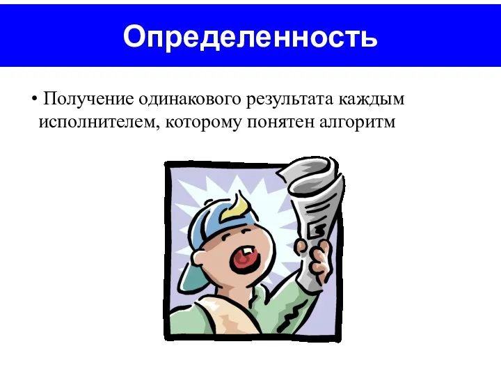 Определенность Получение одинакового результата каждым исполнителем, которому понятен алгоритм