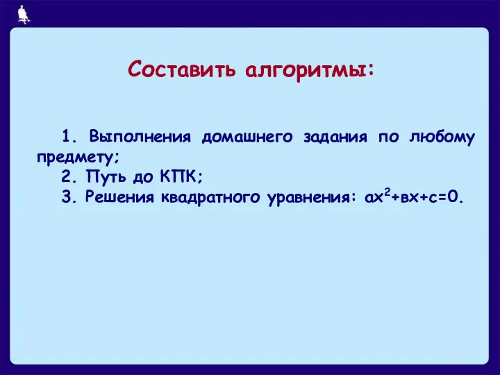 Составить алгоритмы: 1. Выполнения домашнего задания по любому предмету; 2.