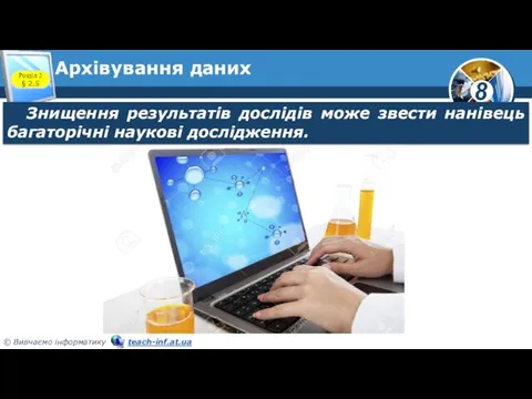 Архівування даних Розділ 2 § 2.5 Знищення результатів дослідів може звести нанівець багаторічні наукові дослідження.