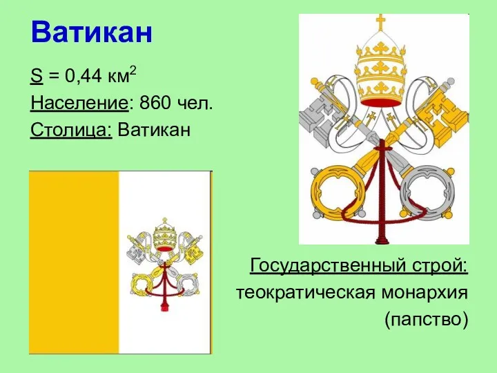 Ватикан S = 0,44 км2 Население: 860 чел. Столица: Ватикан Государственный строй: теократическая монархия (папство)