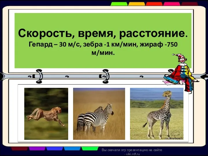 Скорость, время, расстояние. Гепард – 30 м/с, зебра -1 км/мин,