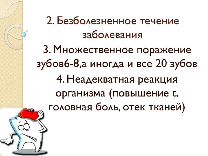 2. Безболезненное течение заболевания 3. Множественное поражение зубов6-8,а иногда и