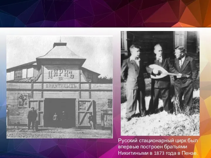 Русский стационарный цирк был впервые построен братьями Никитиными в 1873 года в Пензе.