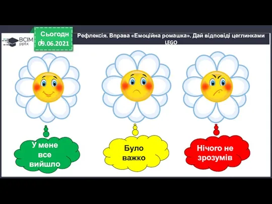 09.06.2021 Сьогодні Рефлексія. Вправа «Емоційна ромашка». Дай відповіді цеглинками LEGO