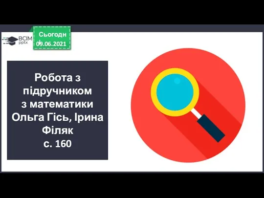 09.06.2021 Сьогодні Робота з підручником з математики Ольга Гісь, Ірина Філяк с. 160