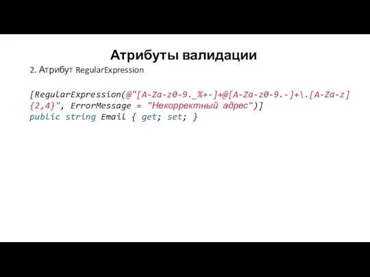 Атрибуты валидации 2. Атрибут RegularExpression [RegularExpression(@"[A-Za-z0-9._%+-]+@[A-Za-z0-9.-]+\.[A-Za-z]{2,4}", ErrorMessage = "Некорректный адрес")]