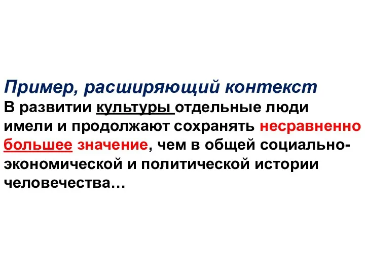 Пример, расширяющий контекст В развитии культуры отдельные люди имели и продолжают сохранять несравненно