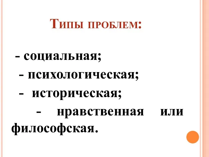 Типы проблем: - социальная; - психологическая; - историческая; - нравственная или философская.