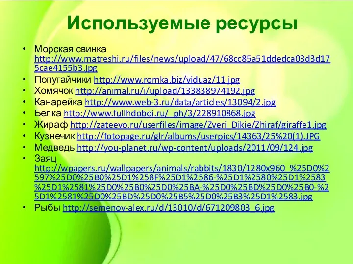 Используемые ресурсы Морская свинка http://www.matreshi.ru/files/news/upload/47/68cc85a51ddedca03d3d175cae4155b3.jpg Попугайчики http://www.romka.biz/viduaz/11.jpg Хомячок http://animal.ru/i/upload/133838974192.jpg Канарейка