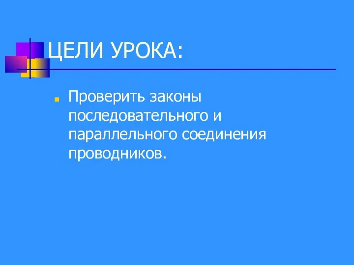 ЦЕЛИ УРОКА: Проверить законы последовательного и параллельного соединения проводников.