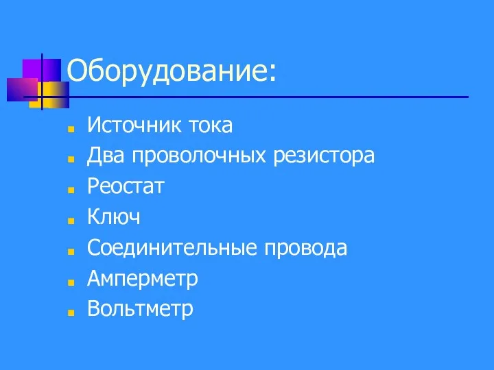 Оборудование: Источник тока Два проволочных резистора Реостат Ключ Соединительные провода Амперметр Вольтметр