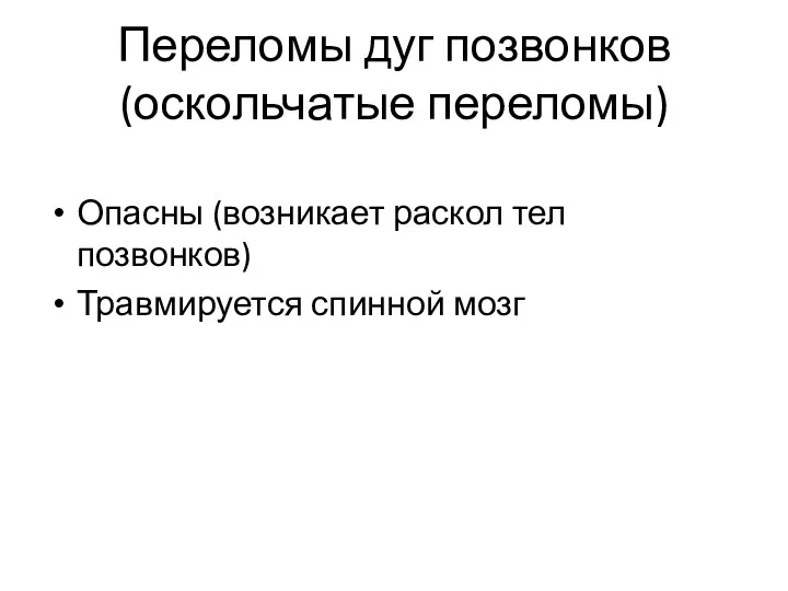 Переломы дуг позвонков (оскольчатые переломы) Опасны (возникает раскол тел позвонков) Травмируется спинной мозг