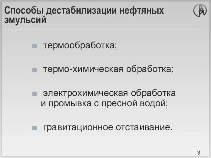 Способы дестабилизации нефтяных эмульсий термообработка; термо-химическая обработка; электрохимическая обработка и промывка с пресной водой; гравитационное отстаивание.