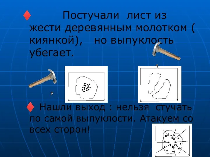 ♦ Постучали лист из жести деревянным молотком ( киянкой), но выпуклость убегает. ♦