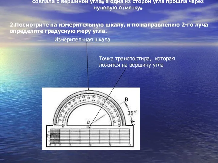 1.Наложите транспортир так, чтобы его середина(центр полуокружности) совпала с вершиной