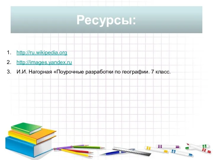 Ресурсы: http://ru.wikipedia.org http://images.yandex.ru И.И. Нагорная «Поурочные разработки по географии. 7 класс.