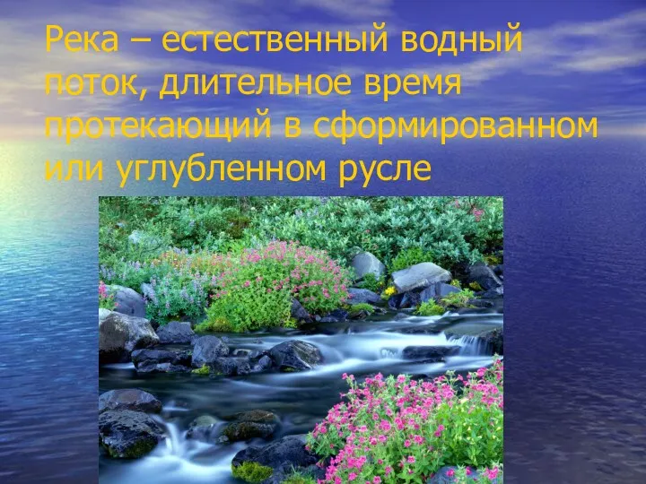 Река – естественный водный поток, длительное время протекающий в сформированном или углубленном русле