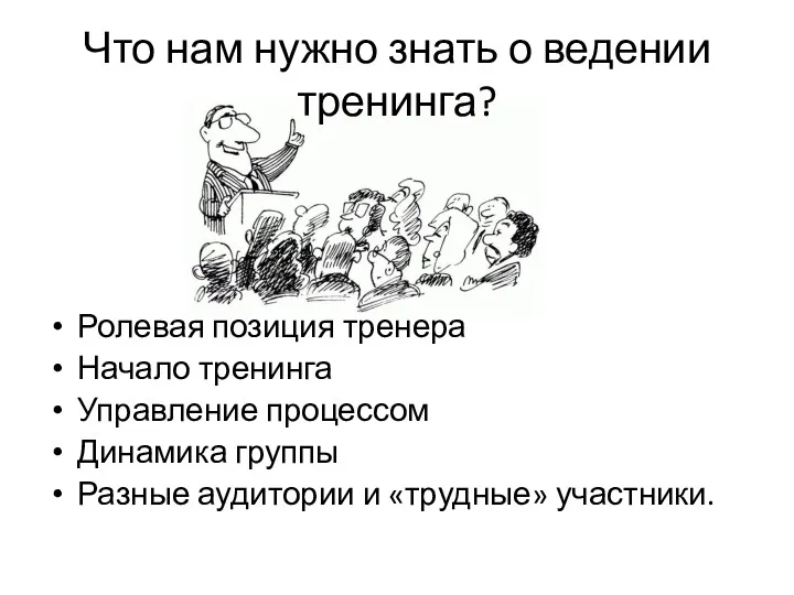 Что нам нужно знать о ведении тренинга? Ролевая позиция тренера Начало тренинга Управление