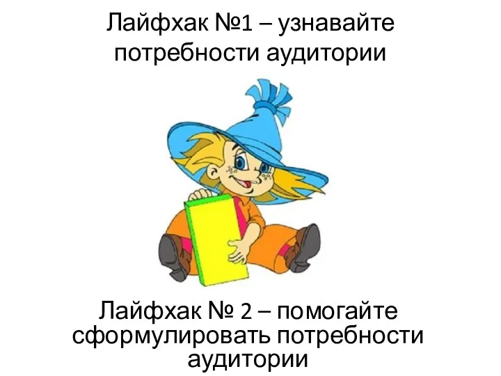 Лайфхак №1 – узнавайте потребности аудитории Лайфхак № 2 – помогайте сформулировать потребности аудитории