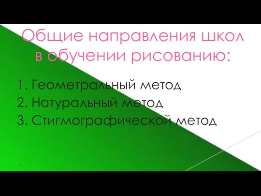 Общие направления школ в обучении рисованию: 1. Геометральный метод 2. Натуральный метод 3. Стигмографической метод ,