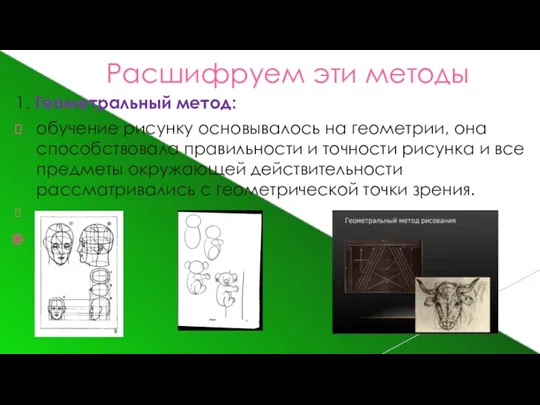 Расшифруем эти методы 1. Геометральный метод: обучение рисунку основывалось на геометрии, она способствовала