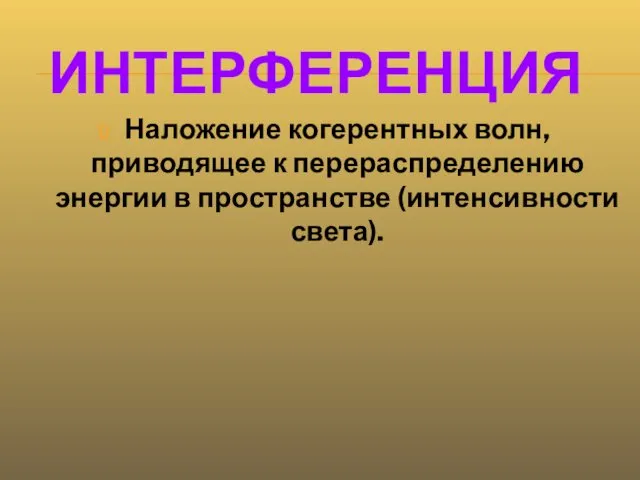 ИНТЕРФЕРЕНЦИЯ Наложение когерентных волн, приводящее к перераспределению энергии в пространстве (интенсивности света).